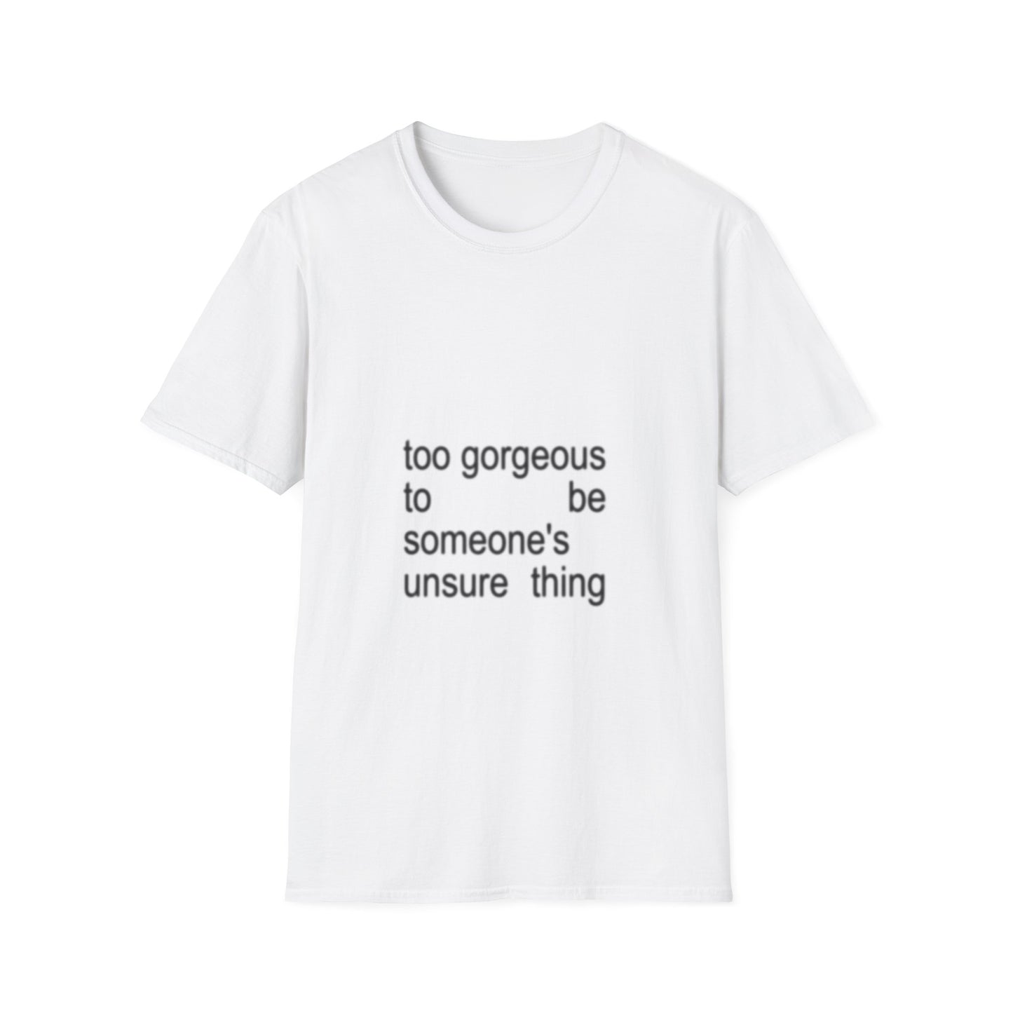 Too Gorgeous to Be Someone’s Unsure thing T-Shirt