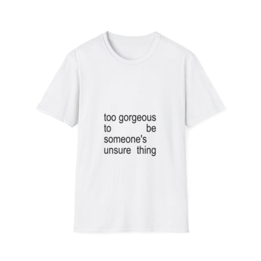 Too Gorgeous to Be Someone’s Unsure thing T-Shirt